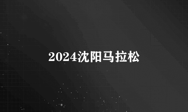 2024沈阳马拉松