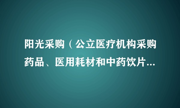阳光采购（公立医疗机构采购药品、医用耗材和中药饮片的公开透明机制）