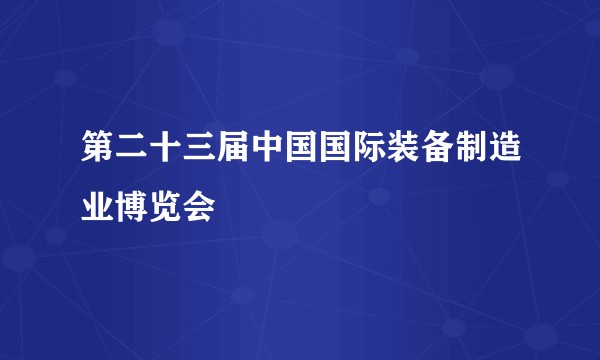 第二十三届中国国际装备制造业博览会