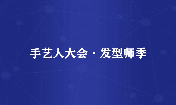 手艺人大会·发型师季
