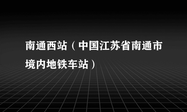 南通西站(中国江苏省南通市境内地铁车站)