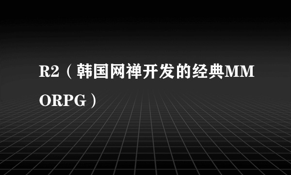 R2(韩国网禅开发的经典MMORPG)