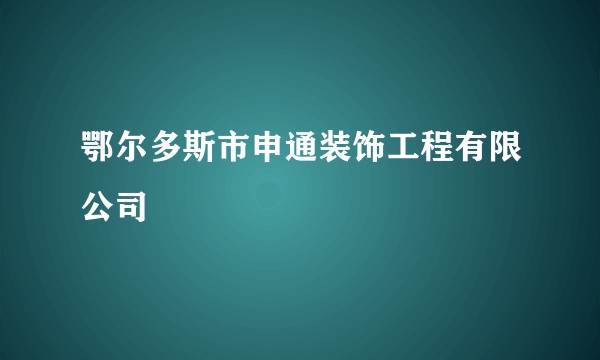 鄂尔多斯市申通装饰工程有限公司
