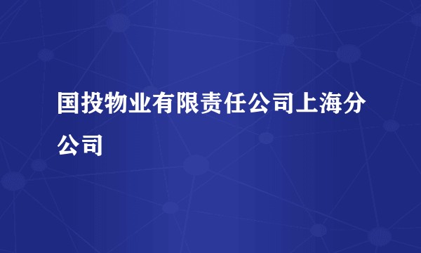 国投物业有限责任公司上海分公司