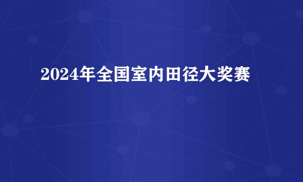 2024年全国室内田径大奖赛