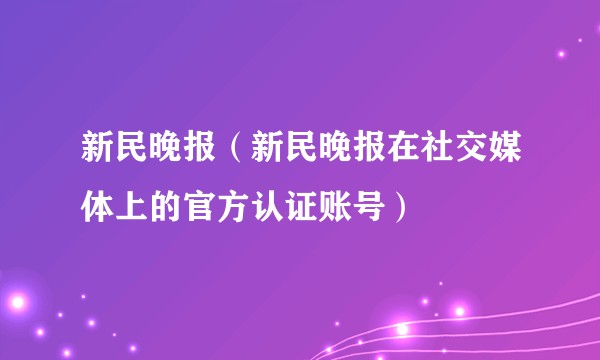 新民晚报（新民晚报在社交媒体上的官方认证账号）