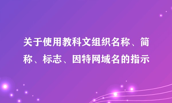 关于使用教科文组织名称、简称、标志、因特网域名的指示