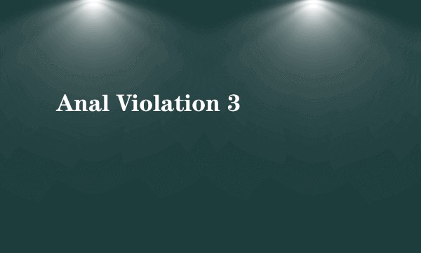 Anal Violation 3