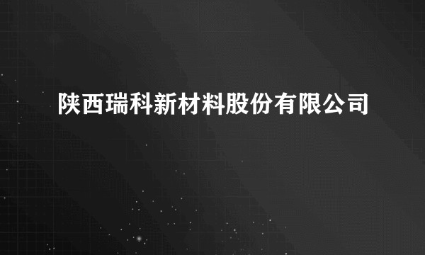 陕西瑞科新材料股份有限公司