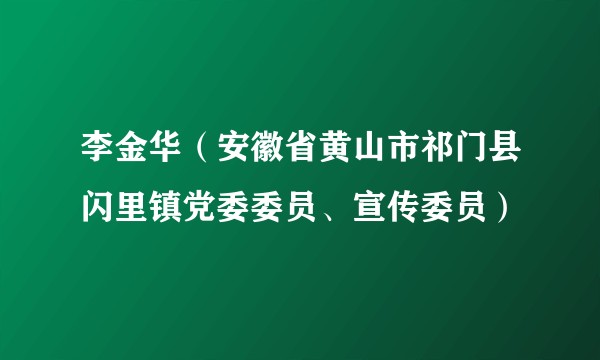 李金华（安徽省黄山市祁门县闪里镇党委委员、宣传委员）