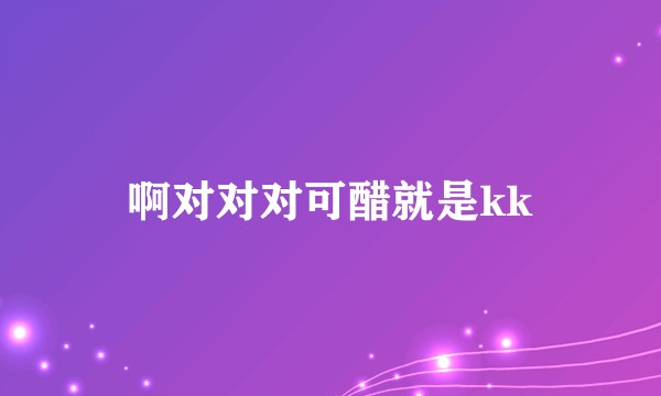 啊对对对可醋就是kk