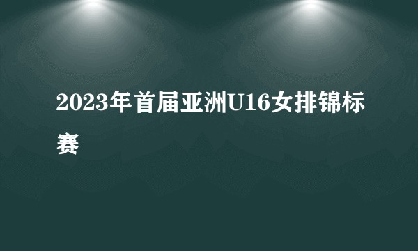 2023年首届亚洲U16女排锦标赛