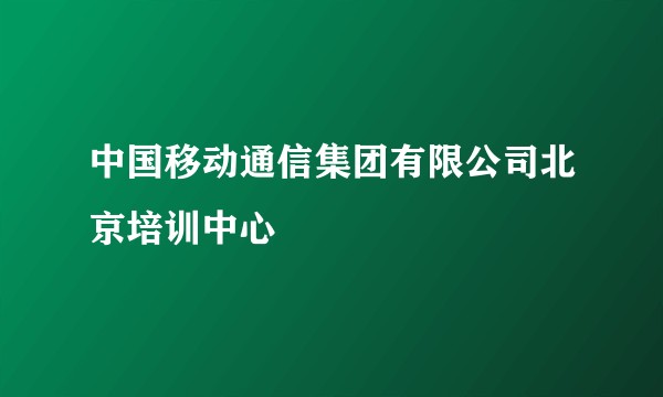 中国移动通信集团有限公司北京培训中心