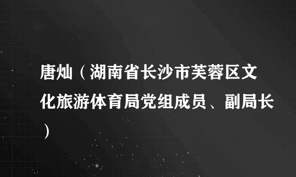 唐灿（湖南省长沙市芙蓉区文化旅游体育局党组成员、副局长）