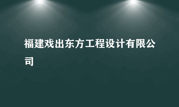 福建戏出东方工程设计有限公司