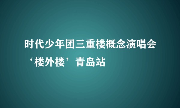 时代少年团三重楼概念演唱会‘楼外楼’青岛站