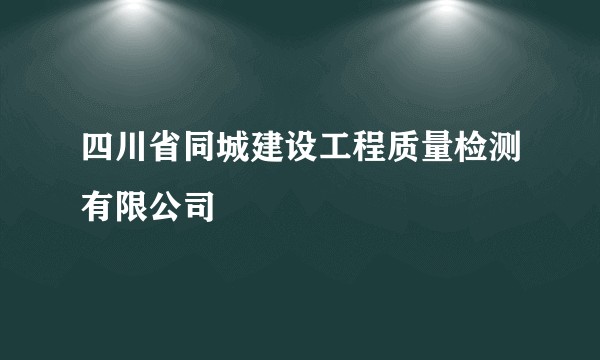 四川省同城建设工程质量检测有限公司