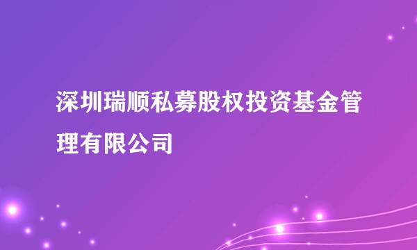 深圳瑞顺私募股权投资基金管理有限公司