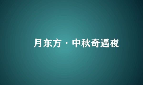 朤月东方·中秋奇遇夜
