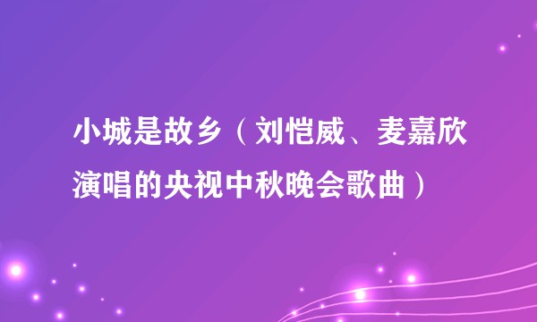 小城是故乡（刘恺威、麦嘉欣演唱的央视中秋晚会歌曲）