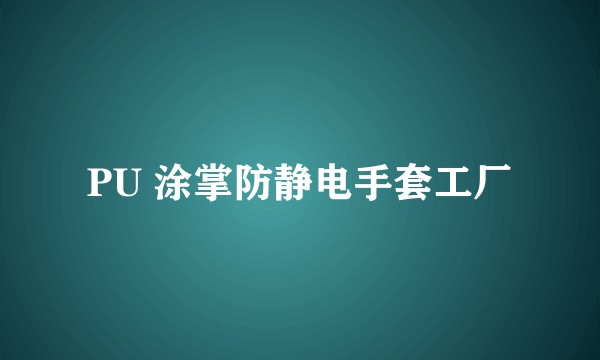 PU 涂掌防静电手套工厂