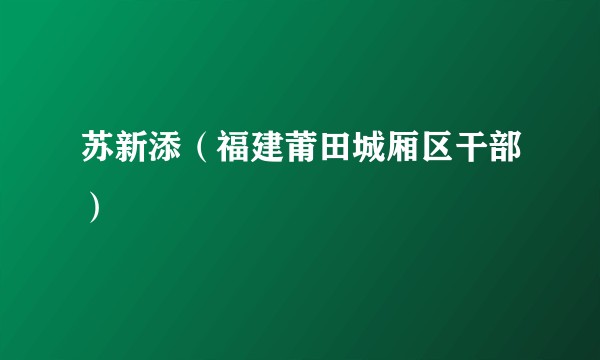 苏新添（福建莆田城厢区干部）