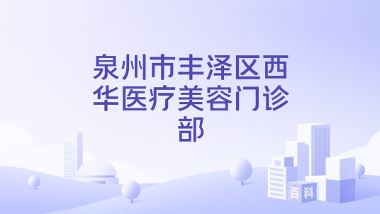 泉州市丰泽区西华医疗美容门诊部