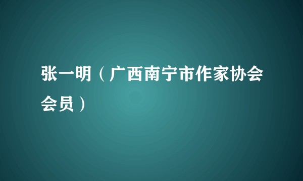 张一明（广西南宁市作家协会会员）