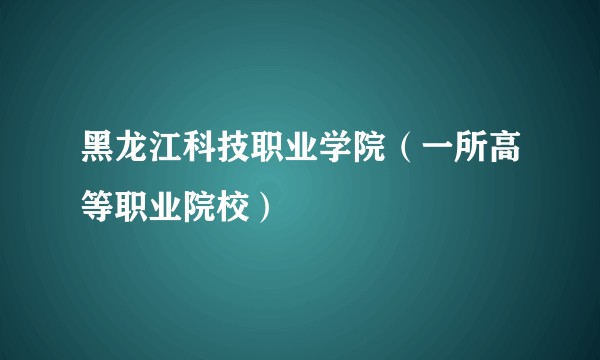 黑龙江科技职业学院（一所高等职业院校）