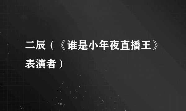 二辰（《谁是小年夜直播王》表演者）