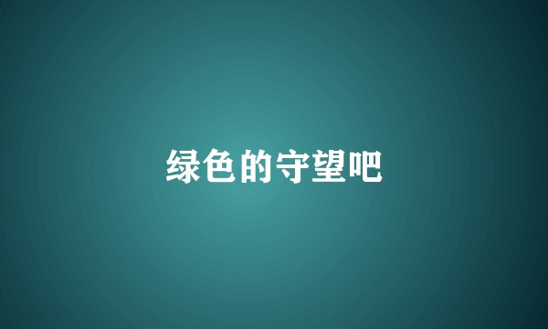 绿色的守望吧
