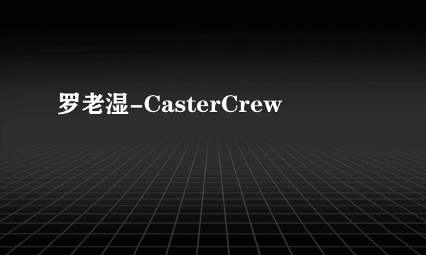 罗老湿-CasterCrew