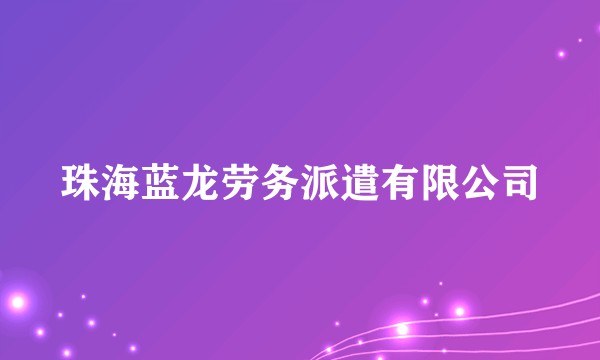 珠海蓝龙劳务派遣有限公司