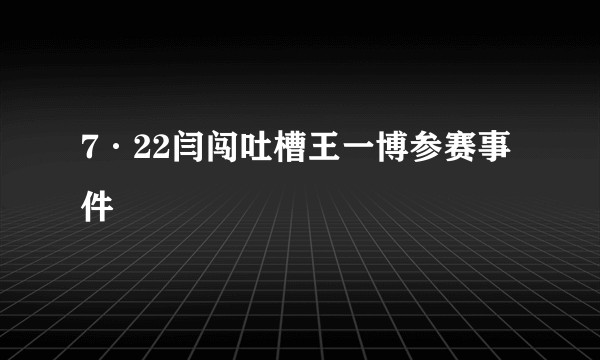 7·22闫闯吐槽王一博参赛事件
