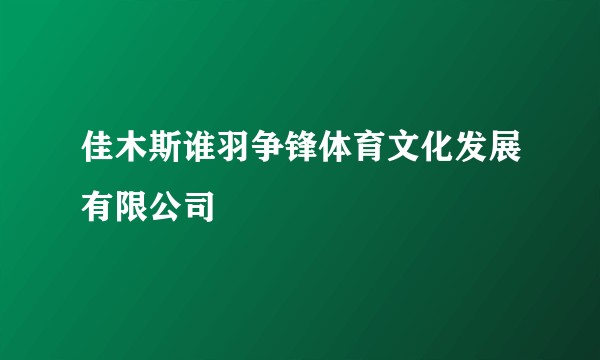佳木斯谁羽争锋体育文化发展有限公司