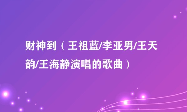 财神到（王祖蓝/李亚男/王天韵/王海静演唱的歌曲）