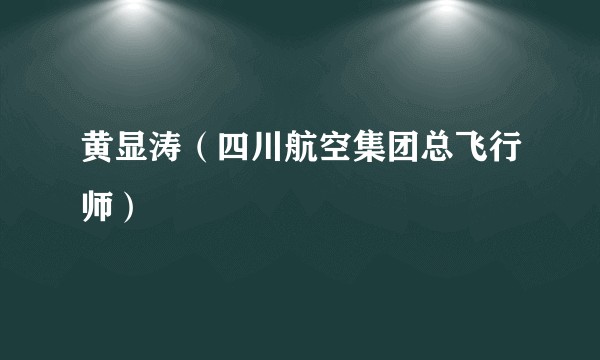 黄显涛（四川航空集团总飞行师）