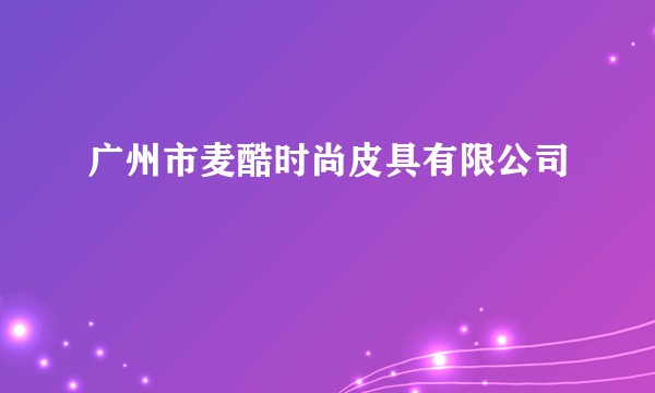 广州市麦酷时尚皮具有限公司