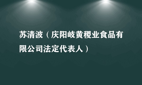 苏清波（庆阳岐黄稷业食品有限公司法定代表人）