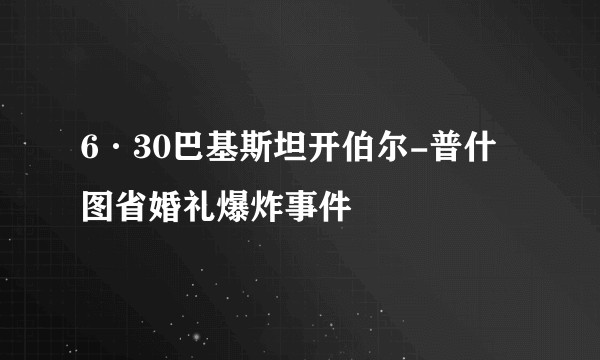 6·30巴基斯坦开伯尔-普什图省婚礼爆炸事件