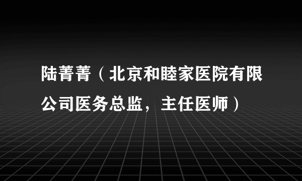 陆菁菁(北京和睦家医院有限公司医务总监,主任医师)