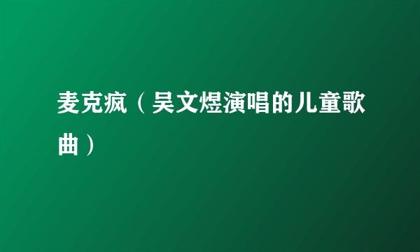 麦克疯（吴文煜演唱的儿童歌曲）