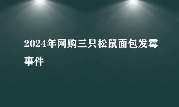 2024年网购三只松鼠面包发霉事件