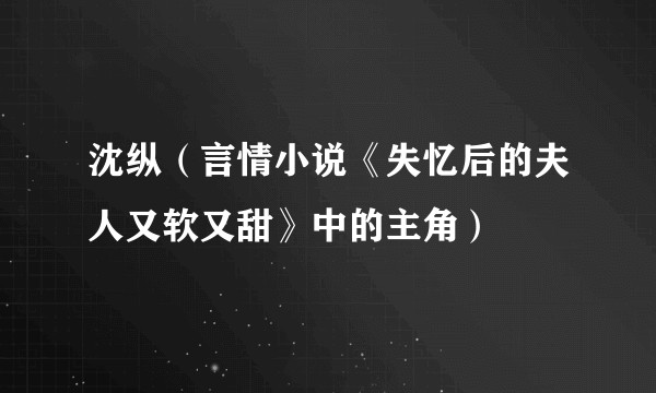 沈纵（言情小说《失忆后的夫人又软又甜》中的主角）
