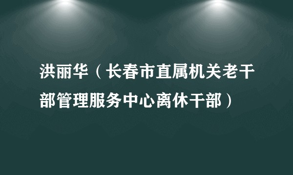 洪丽华(长春市直属机关老干部管理服务中心离休干部)