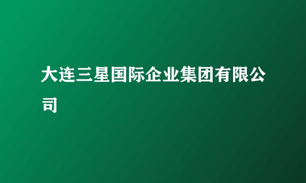 大连三星国际企业集团有限公司