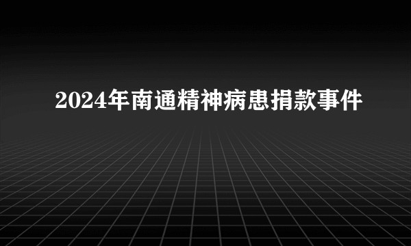 2024年南通精神病患捐款事件