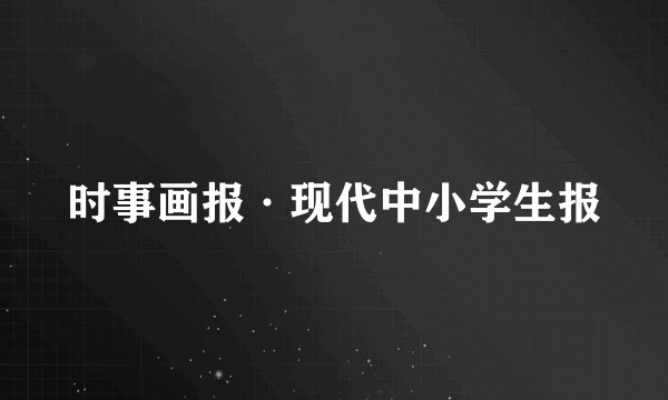 时事画报·现代中小学生报