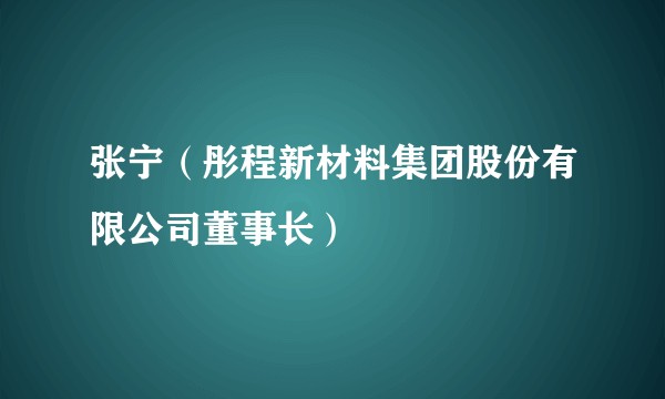 张宁（彤程新材料集团股份有限公司董事长）