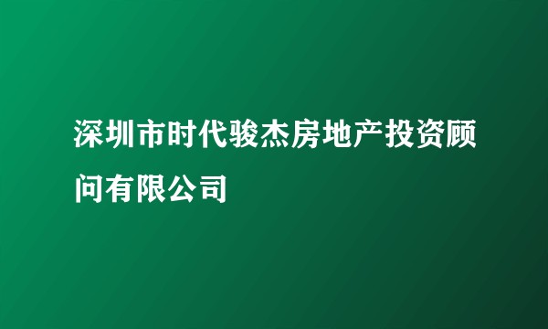 深圳市时代骏杰房地产投资顾问有限公司